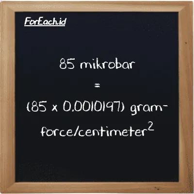 Cara konversi mikrobar ke gram-force/centimeter<sup>2</sup> (µbar ke gf/cm<sup>2</sup>): 85 mikrobar (µbar) setara dengan 85 dikalikan dengan 0.0010197 gram-force/centimeter<sup>2</sup> (gf/cm<sup>2</sup>)